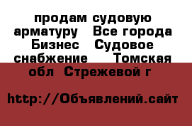 продам судовую арматуру - Все города Бизнес » Судовое снабжение   . Томская обл.,Стрежевой г.